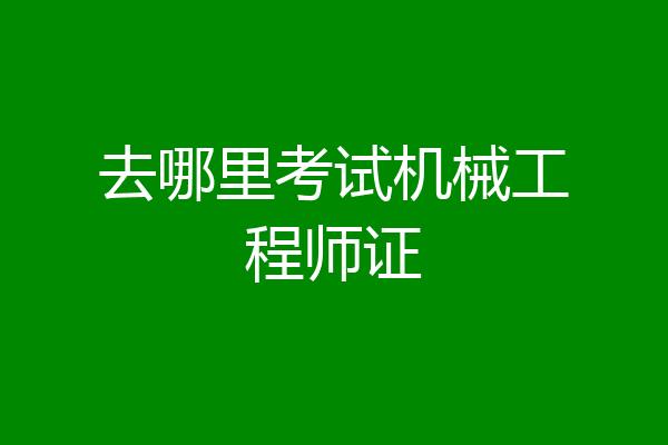 去哪里考试机械工程师证