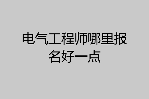 电气工程师哪里报名好一点