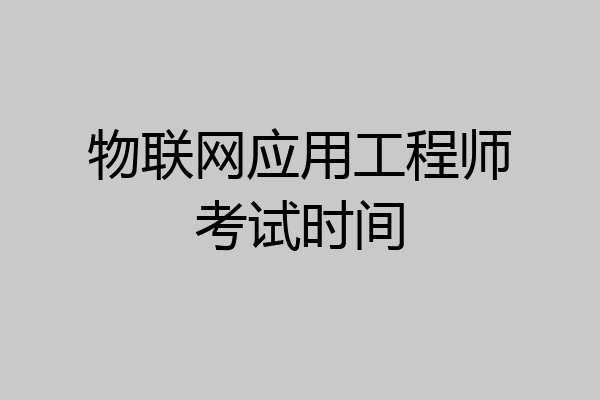 物联网应用工程师考试时间