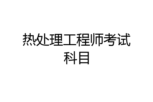 热处理工程师考试科目