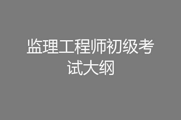 监理工程师初级考试大纲