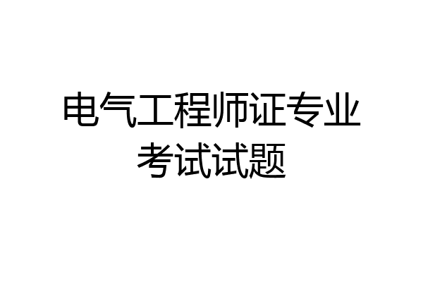电气工程师证专业考试试题