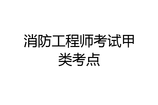 消防工程师考试甲类考点