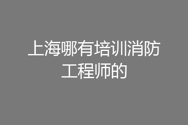 上海哪有培训消防工程师的