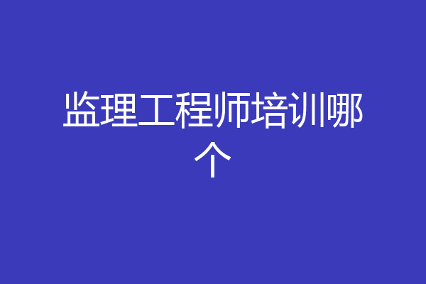 监理工程师培训哪个