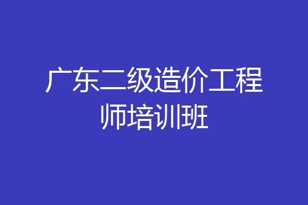 广东二级造价工程师培训班