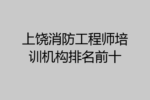 上饶消防工程师培训机构排名前十