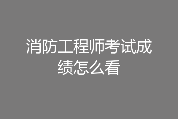 消防工程师考试成绩怎么看