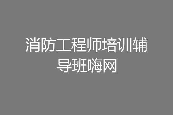 消防工程师培训辅导班嗨网