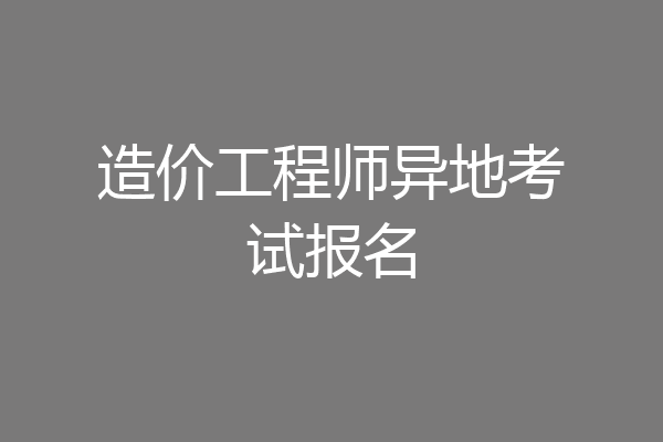 造价工程师异地考试报名
