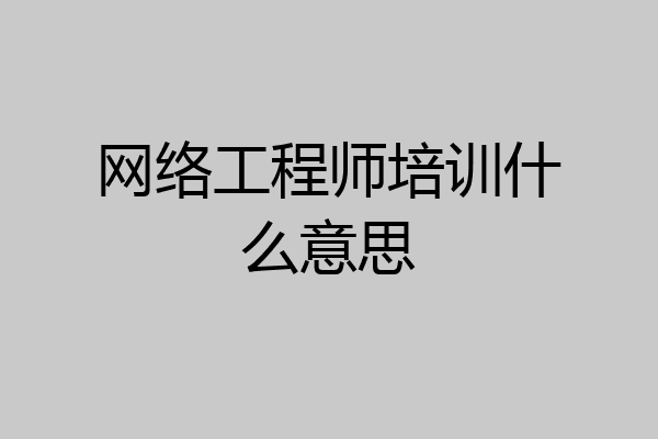 网络工程师培训什么意思