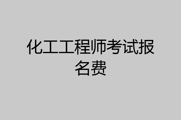 化工工程师考试报名费
