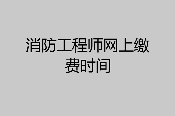消防工程师网上缴费时间