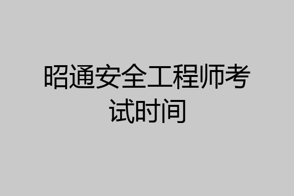 昭通安全工程师考试时间