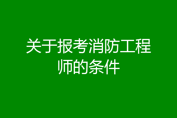关于报考消防工程师的条件