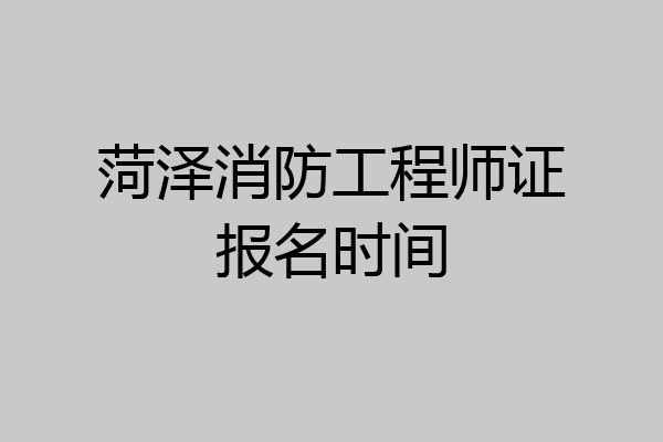 菏泽消防工程师证报名时间