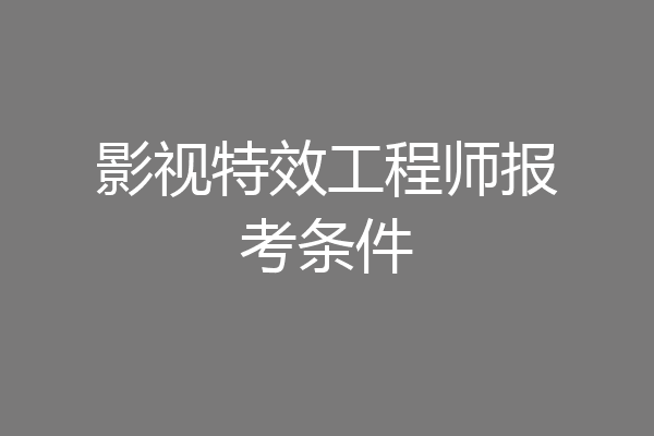 影视特效工程师报考条件
