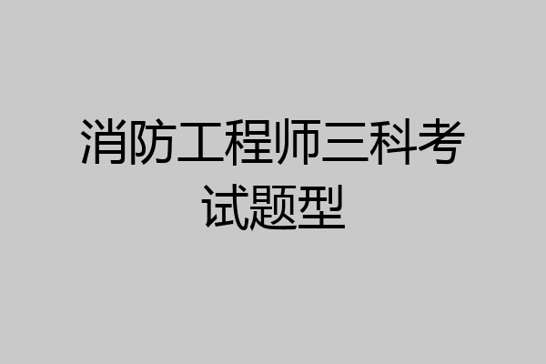 消防工程师三科考试题型