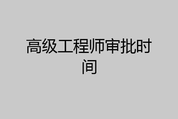高级工程师审批时间