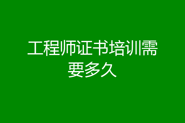 工程师证书培训需要多久