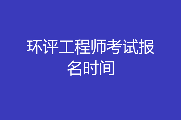 环评工程师考试报名时间