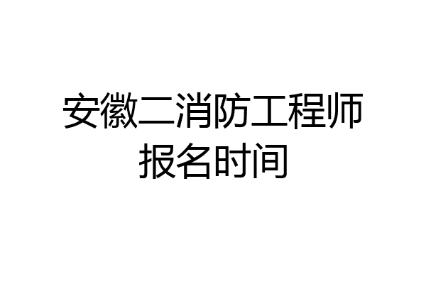 安徽二消防工程师报名时间