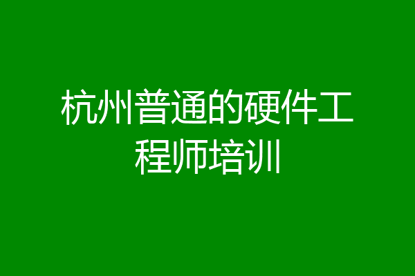 杭州普通的硬件工程师培训