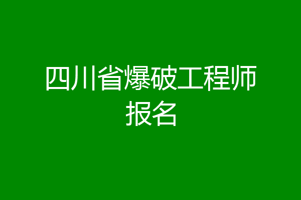 四川省爆破工程师报名