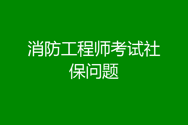 消防工程师考试社保问题