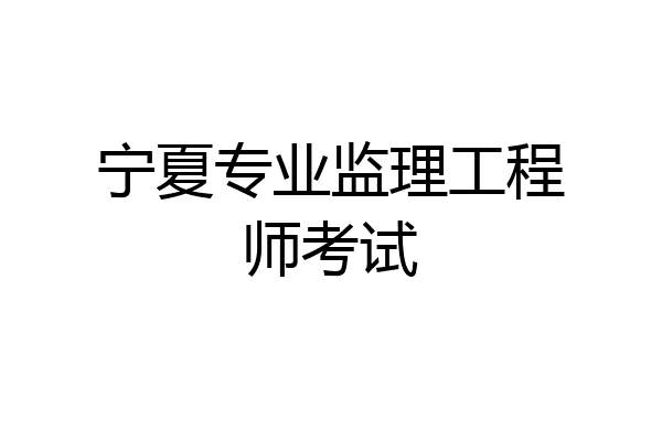 宁夏专业监理工程师考试