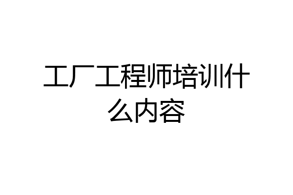 工厂工程师培训什么内容