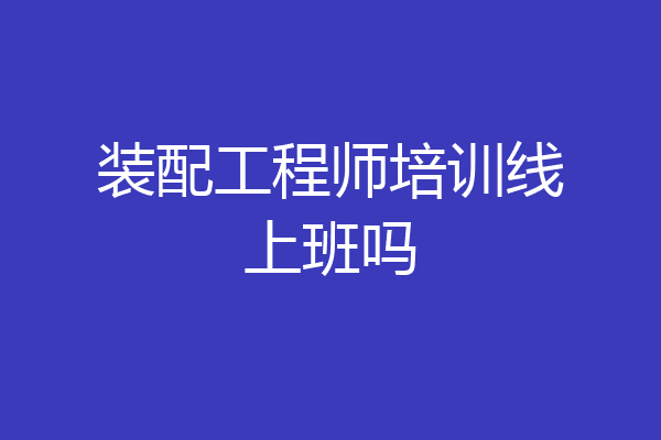 装配工程师培训线上班吗