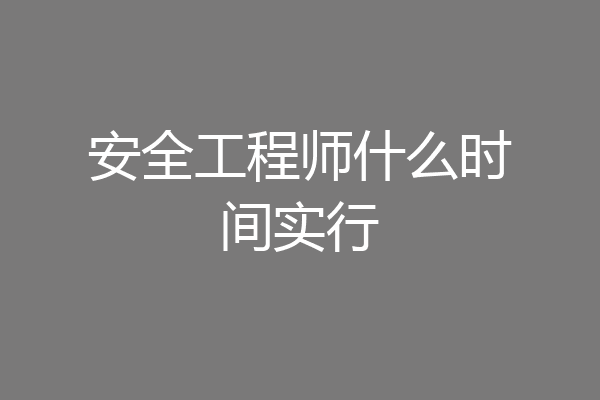 安全工程师什么时间实行