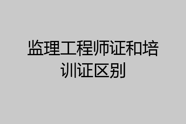 监理工程师证和培训证区别