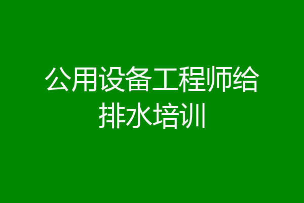 公用设备工程师给排水培训
