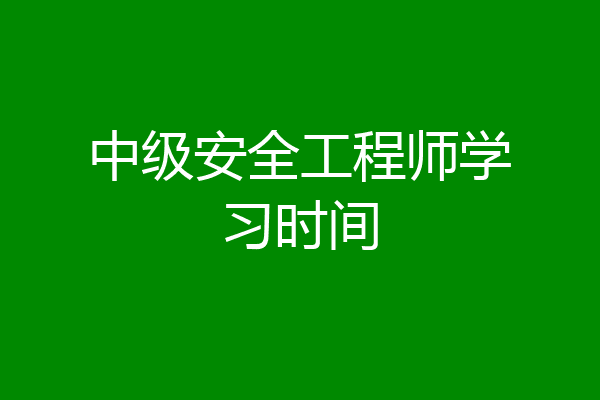中级安全工程师学习时间