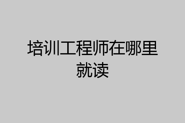 培训工程师在哪里就读