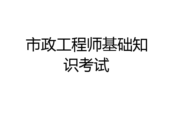 市政工程师基础知识考试