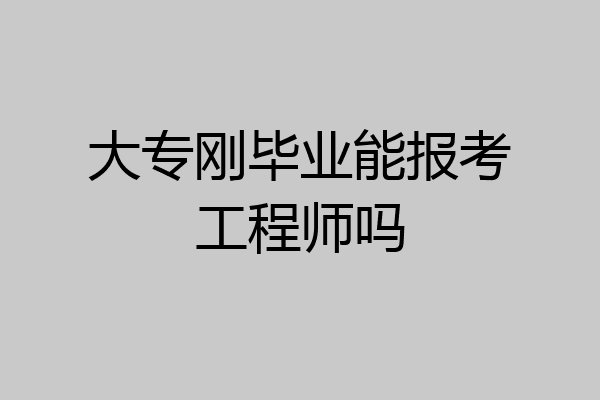 大专刚毕业能报考工程师吗