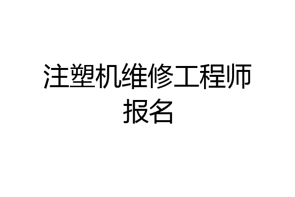 注塑机维修工程师报名
