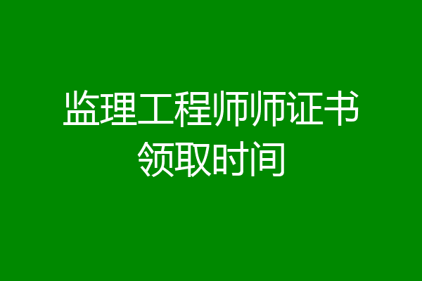 监理工程师师证书领取时间