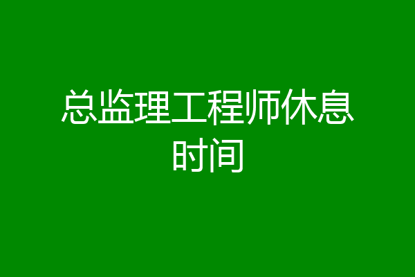 总监理工程师休息时间