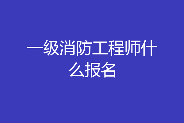 一级消防工程师什么报名