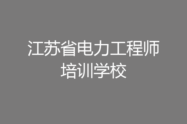 江苏省电力工程师培训学校