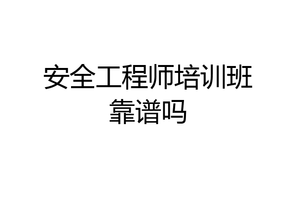 安全工程师培训班靠谱吗