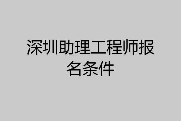 深圳助理工程师报名条件