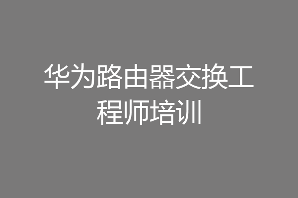华为路由器交换工程师培训