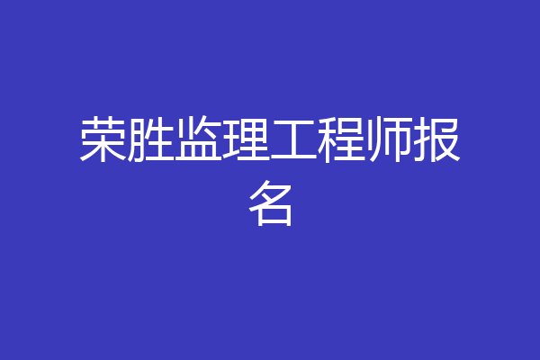 荣胜监理工程师报名