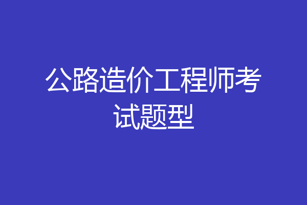 公路造价工程师考试题型