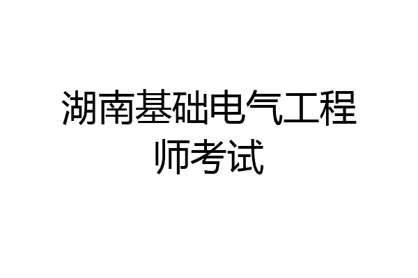 湖南基础电气工程师考试
